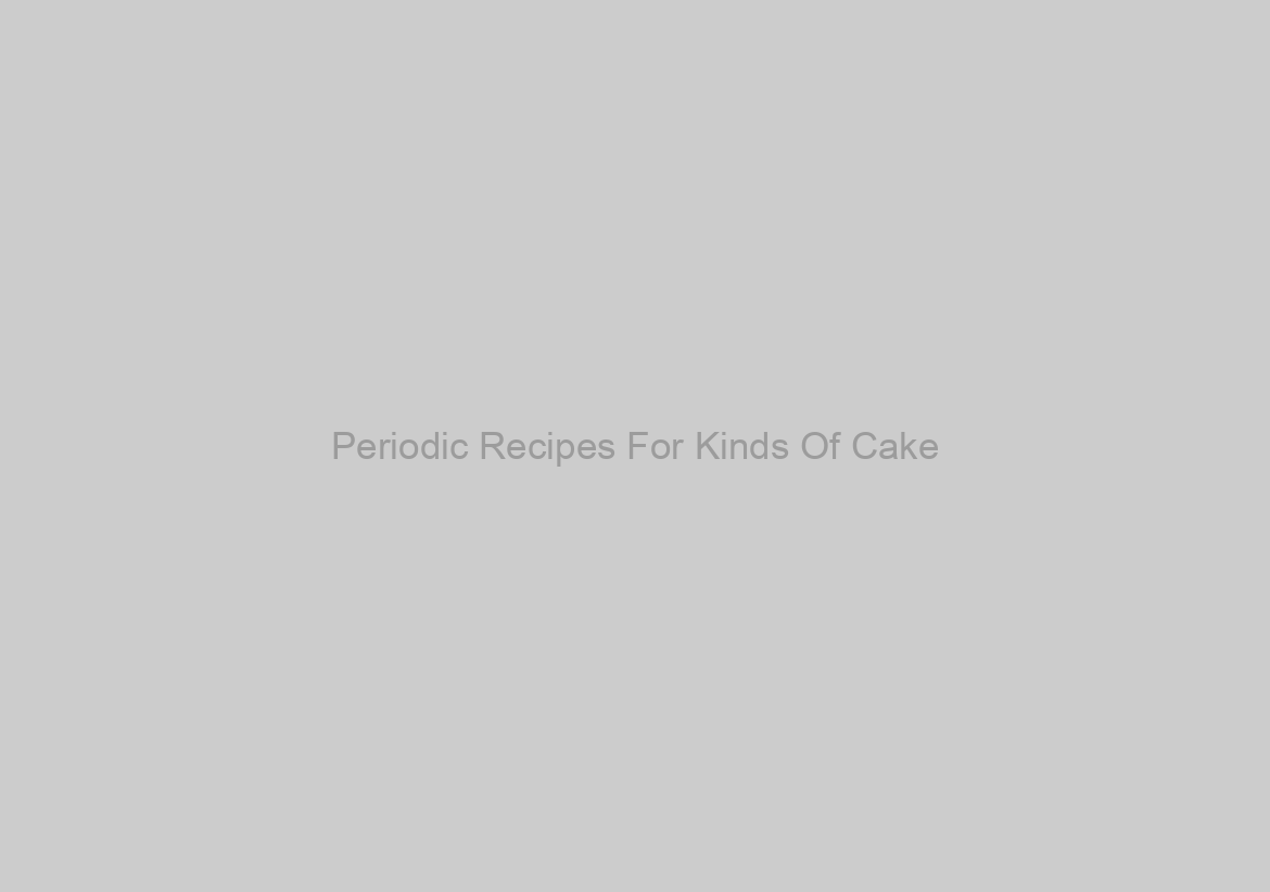 Periodic Recipes For Kinds Of Cake